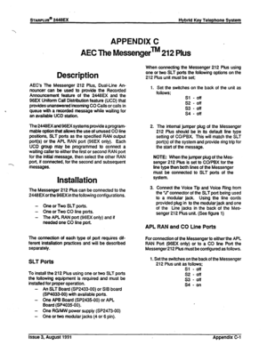 Page 236sTARPLlt!Sbb 2446EX Hybrid Key Telephone System 
APPENDIX C 
AEC The Messengerm 212 Plus 
Description 
AEC’s The Messenger 212 Plus, Dual-Line An- 
nouncer can be used to provide the Recorded 
Announcement feature of the 2446EX and the 
96EX Uniform Call Distribution feature (UCD) that 
provides unanswered incoming CO Calls or calls in 
queue with a recorded message while waiting for 
an available UCD station. 
The 2446EX and 96EX systems provide a program- 
mable option that allows the use of unused CO...