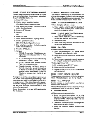 Page 251300.86 STORING SYSTEM SPEED NUMBERS 
System Speed numbers must be entered by the first 
programmed attendant. If no attendant is specified, 
they are entered at Station 10. 
A. Press SPD twice. 
B. Dial the system speed bin location: 
20 to 99 for System Speed numbers. 
C. Dial telephone number. (including special 
codes described below) 
D. Press the SPD button. 
E. Hang up. 
OR 
F. Press SPD once. 
G. Select desired outside line or group of lines. 
H. Dial the speed bin location: 
20 to 99 for System...