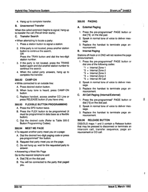 Page 252Hybrid Key Telephone System sTARPLUS@ 2448EX 
4. Hang up to complete transfer. 
B. Unscreened Transfer 
When the called extension begins to signal, hang up 
to transfer the call (Recall timer starts). 
C. Transfer Search 
n When attempting to locate a party: 
1. 
2. 
3. 
4. Press a station button to signal a station. 
If the party is not located, press another station 
button to continue the search, 
OR 
Press the TRAN button and dial the two-digit 
station number. 
If the party is not located, press the...