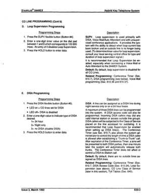 Page 271CO LINE PROGRAMMING (Cont’d) 
D. 
1. 
2. 
3. Loop Supervision Programming 
Programming Steps 
Description 
Press the SUPV flexible button (Button #4). SUPV. Loop supervision is used primarily with 
Enter a one-digit timer value on the dial pad 
between 1 and 9 which corresponds to 100-900 
msec. An entry of 0 disables Loop Supervision. 
Press the HOLD button to enter data. DISA, Voice Mail/&to Attendant and with u&per- 
vised conference applications. It provides the sys- 
tern with the ability to detect...