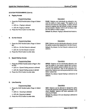 Page 274STATION PROGRAMMING (Cont’d) 
A. Paging Access 
Programming Steps 
1. Press the PAGE flexible button (Page 
A, Button 
#l). 
l LED on = Paging is allowed 
l LED off= Paging is denied 
2. Press the HOLD button to enter data. 
B. Do Not Disturb 
Programming Steps 
1. Press the DND flexible button (Page 
A, Button 
#2). 
l LED on = Do Not Disturb is allowed 
l LED off= Do Not Disturb is denied 
2. Press the HOLD button to enter data. 
C. Speed Dialing Access 
Programming Steps 
1. Press the SPEED flexible...