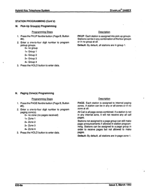 Page 276Hybrid Key Telephone System sTARPLUS@ 2448EX 
STATION PROGRAMMING (Coht’d) 
M. Pick-Up Group(s) Programming 
Programming Steps 
1. Press the PKUP flexible button (Page 6, Button 
w 
2. Enter a one-to-four digit number to program 
pickup groups. 
0= no group 
l= Group 1 
2= Group 2 
3= Group 3 
4= Group 4 
3. Press the HOLD button to enter data. Description 
PKUP. Each station is assigned into pick up groups. 
Stations can be in any combination of the four groups 
or in no group at all. 
Default: By...