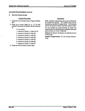 Page 278Hybrid Key Telephone System sTARPLUS@ 2448EX 
STATION PROGRAMMING (Cont’d) 
P. 
1. 
2. 
3. CO Line Group Access 
Programming Steps 
Press the ACC flexible button (Page B, Button 
#7). 
Enter up to seven digits (0, or 1-7) for the 
outside line groups the station will have access 
to. 
0 -no access 
1 =access to Group 1, Code 9 or 81 
2 =access to Group 2, Code 82 
3 =access to Group 3, Code 83 
4 =access to Group 4, Code 84 
5 =access to Group 5, Code 85 
6 =access to Group 6, Code 86 
7 -access to Group...