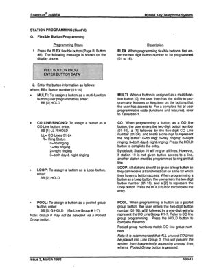 Page 279STATION PROGRAMMING (Cont’d) 
Q. Flexible Button Programming 
Programming Steps Description 
1. Press the FLEX flexible button (Page B, Button FLEX. When programming flexible buttons, first en- 
#8). The following message is shown on the 
ter the two digit button number to be programmed 
display phone: (01 to 16). 
2. Enter the button information as follows: 
where: BB= Button number (01-l 6) 
0 
MULTI: To assign a button as a multi-function 
button (user programmable) enter: 
BB [0] HOLD 
. CO...