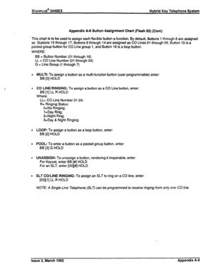 Page 282I Appendix A-6 Button Assignment Chart (Flash 50) (Cont) 
This chart is to be used to assign each flexible button a function. By default, Buttons 1 through 8 are assigned 
as Stations 10 through 17, Buttons 9 through 14 are assigned as CO Lines 01 through 06, Button 15 is a 
pooled group button for CO Line group 1, and Button 16 is a loop button. 
WHERE: 
BB = Button Number (01 through 16) 
LL = CO Line Number (01 through 24) 
G = Line Group (1 through 7) 
0 MULTI: To assign a button as a mu&function...