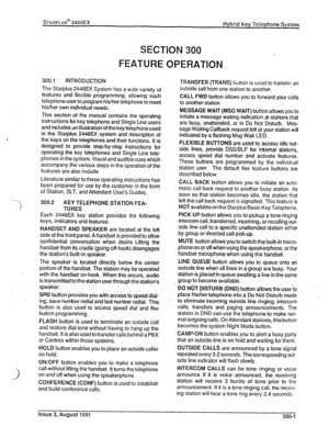 Page 36sTARPLUS@ 2448EX 
Hybrid Key Telephone System 
SECTION 300 
FEATURE OPERATION 
300.1 INTRODUCTION 
The Starplus 2448EX System has a wide variety of 
features and flexible programming, allowing each 
telephone user to program his/her telephone to meet 
his/hey own individual needs. ,. 
This sectio? of the manual contains the opertiting 
instructions for key telephone and Single Line users 
and includes an illustration of the key telephone used 
in the Starplus 2448EX system and description of 
the keys on...