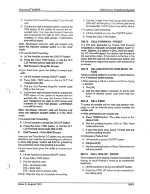 Page 40STARPLUS@ 2448EX Hybrid Key Telephone System 
C. 
D. Dial the Call Forward Busy code 1731 on the dial 
pad. 
Dial thetwo-digit extension number or press the 
DSS button of the station to receive the for- 
warded calls. You may also forward Intercom 
and Transferred CC calls to 
UCD Group pilot 
numbers or Voice Mail groups. Confirmation 
tone will be heard. 
Note: No-Answer intercom calls will forward only 
when the intercom selector switch is in the ‘tone’ 
mode. 
a To cancel Call Forwarding: 
A. Lift...