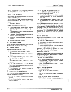 Page 41NOTE: You must be in the same pick up group as 
the 
tinging telephone to pick up the call. 
300.16 CALL TRANSFER 
Outside lines can be transferred from one phone to 
another within the system. 
The transfer can be either screened (announced) or 
unscreened to either an idle or busy station, or UCD 
Group. . . 
A. Screened Transfer 
n While connected to an outside line: 
1. Press station button where cal! is to be trans- 
ferred (if programmed on your telephone), 
OR 
Press the TRANS button and dial...