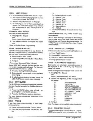 Page 45300.34 MEET ME PAGE 
~1 To request another party to meet you on a page: 
A. Dial the desired two-digit paging code or press 
the pre-programmed’ flex button. 
9. Request that party meet you on the page. 
C. Do not hang up; wait for the requested party to 
answer. As soon as the paged party answers 
and is connected to you, the page circuit is 
released. 
0 Answering a Meet Me Page 
Go to the nearest Telephone: 
A. Dial [*9] on the dial pad 
OR 
Press the preprogrammed* flex button. 
9. You will be...