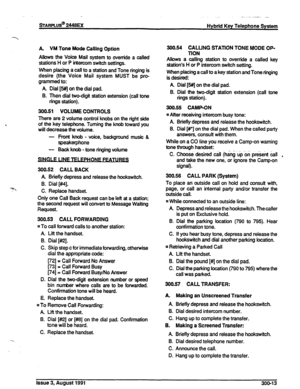 Page 48sTARPLUS@ 2448EX 
Hybrid Key Telephone System 
A. VM Tone Mode Calling Option 
Allows the Voice Mail system to override a called 
stations H or P intercom switch settings. 
When placing a call to a station and Tone ringing is 
desire (the Voice Mail system MUST be pro- 
grammed to: 
A Dial [5#j on the dial pad. 
B. Then dial two-digit station extension (call tone 
rings station). 
300.51 VOLUME CONTROLS 
There are 2 volume control knobs on the right side 
of the key telephone. Turning the knob toward you...