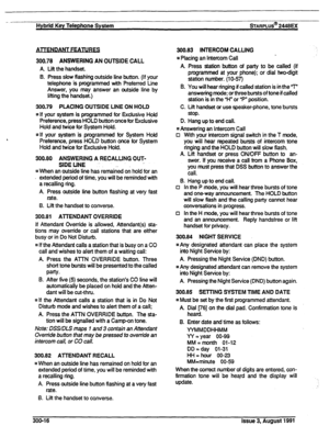 Page 51- 
Hybrid Key Telephone System sTARPLus* 2448EX 
300.78 ANSWERING AN OUTSIDE CALL 
A. Lift the handset. 
B. Press slow flashing outside line button. (If your 
telephone is programmed with Preferred tine 
Answer, you may answer an outside line by 
lifting the handset.) 
300.79 PLACING OUTSIDE LINE ON HOLD 
~1 If your system is programmed for Exclusive Hold 
Preference, press HOLD button once for Exclusive 
Hold and twice for System Hold. 
nlf your system is programmed for System Hold 
Preference, press...