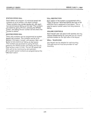 Page 25s-iARPLUS 308EX ISSUE 2 JULY 1,1987 
-w 
iTATlON SPEED DIAL 
7OLL WESTRICTIOM 
Each station can program 10 individual speed dial 
numbers of up to sixteen (16) digits in length. 
These numbers may contain pauses (#), with each 
two-second pause taking up one digit. The numbers 
=Fe dialed by going off-hook, pressing the SPEED 
.-button, and dialing the bin number 00-09 where the 
>number is stored. 
:3 
>3YSTEM SPEED DIAL 
Forty (40) numbers can be programmed as system 
&peed dial numbers. The numbers...