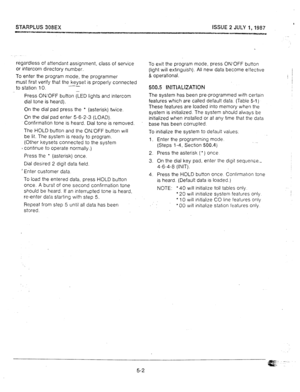 Page 43I 
SVARPLUS 308EX ISSUE 2 JULY 1,1987 
B*Tz.wa&-v 
. 
regardless of attendant assignment, class of service 
or intercom directory number. 
To enter the program mode, the programmer 
must first verify that the keyset is properly connected 
to stztion 10. -- 
- 
Press ON,‘OFF button (LED lights and intercom 
dial tone is heard). 
On the dial pad press the 
l (asterisk) twice. 
On the dial pad enter 5-6-2-3 (LOAD). 
Confirmation tone is heard. Dial tone is removed. 
The HOLD button and the ON,‘OFF button...