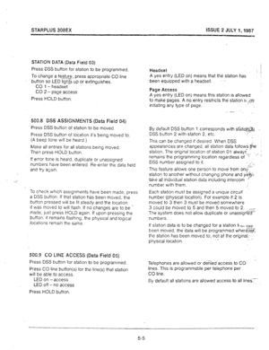 Page 46STARPLUS 308EX ISSUE 2 JULY 1,1987 
-=a 
STATION DATA (Data Field 03) 
Press DSS 
button for station to be programmed. 
To change a feature press appropriate CO line 
--I 
button so LED lights up or extinguishes. 
CO 1 - headset 
CO 
2 - page access 
Press HOLD button. 
500.8 DSS ASSIGNMENTS (Data Field 04) 
Press DSS button of station to be moved. 
Press DSS button of location it’s being moved to. 
(A beep tone will be heard.) 
Make all entries for all stations being moved. 
Then press HOLD button. 
If...