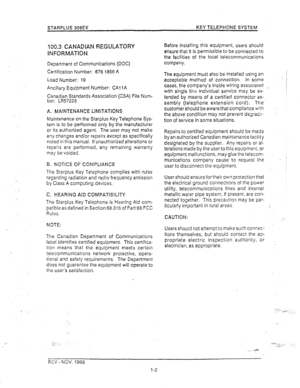 Page 8STARPLUS 308EX KEY TELEPHONE SYSTEM 
160.3 CAMADIAN REGULATORY 
INFORMA-nON 
Depanment of Communications (DOC) 
Certification Number: 676 1856 A 
Load Number: 19 
Ancillary Equipment Number: CA1 1A 
Canadian Standards Association (CSA) File Num- 
ber: LR57228 
A. MAINTENANCE LlMiTATlONS 
Maintenance on the Starplus Key Telephone Sys- 
tem is to be performed only by the manufacturer 
or its authorized agent. The user may not make 
any changes and/or repairs except as specifically 
noted in this manual. If...