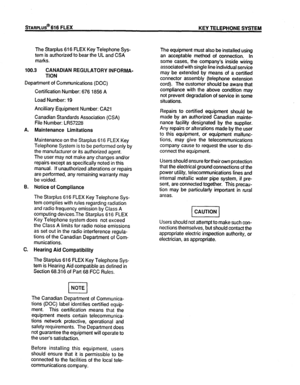 Page 13The Starplus 616 FLEX Key Telephone Sys- 
tern is authorized to bear the UL and CSA 
marks. 
100.3 CANADIAN REGULATORY INFORMA- 
TION 
Department of Communications (DOC) 
Certification Number: 676 1856 A 
Load Number: 19 The equipment must also be installed using 
an acceptable method of connection. In 
some cases, the company’s inside wiring 
associated with single line individual service 
may be extended by means of a certified 
connector assembly (telephone extension 
cord). The customer should be...