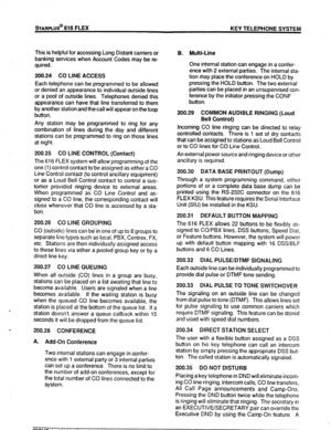 Page 18This is helpful for accessing Long Distant carriers or 
banking services when Account Codes may be re- 
quired. 
200.24 CO LINE ACCESS 
Each telephone can be programmed to be allowed 
or denied an appearance to individual outside lines 
or a pool of outside lines. Telephones denied this 
appearance can have that line transferred to them 
by another station and the call will appear on the loop 
button. 
Any station may be programmed to ring for any 
combination of lines during the day and different...