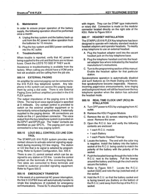 Page 54STARPLUS@ 616 FLEX KEY TELEPHONE SYSTEM 
E. Maintenance 
In order to ensure proper operation of the battery 
supply, the following operation should be performed 
once a month: 
A. Unplug the key system and the battery back up 
unit from the AC power to allow operation from 
the batteries for 15 minutes. 
B. Plug the key system and BBU power cord back 
into the AC outlet. 
F. Troubleshooting 
When trouble is reported, verify that AC power is 
being supplied to the unit and that there are no blown 
fuses....
