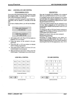 Page 100630.4 LOUD BELL/CO LINE CONTROL 
PROGRAMMING STEPS 
If you are in the programming mode, continue using 
the program codes. If you are starting to program 
here, enter the program mode first. 
To program Loud Bell Control/CO Line Control As- 
signments, dial an asterisk (*) and [28] on the dial 
pad. 
If you have a display phone, you will see the follow- 
ing: 
1. LBC button LED is lit. Press CO line button to 
program CO Line contact. 
2. Press the button of the contact to be pro- 
grammed. 
3. Press the...