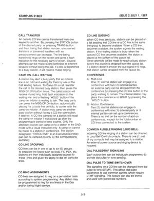 Page 21STARPLUS 616EX ISSUE 2 JULY I,1987 
CALL TRANSFER 
An outside CO line can be transferred from one 
keyset to another. By pressing the STATION button 
of the desired party, or pressing TRANS button 
and then dialing that station number. unscreened 
transfers or screened transfers with an 
announcement can be made. The line being 
transferred rungs on the keyset and gives a ftash 
indication to the receiving party’s keyset. Several 
attempts can be made to find someone at different 
keysets without losing...