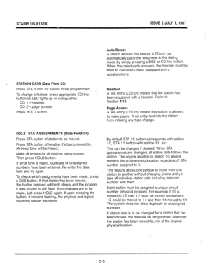 Page 42STARPLUS 616EX ISSUE 2 JULY 1,1987 
Auto Select 
A station allowed this feature (LED on) can 
automatically place the telephone in the dialing 
mode by simply pressing a DSS or CO line button. 
When the called party answers, the handset must be 
lifted to converse unless equipped with a 
speakerphone. 
I 
STATION DATA (Data Field 03) 
Press STA button for station to be programmed. ;, Headset 
TO change a feature, press appropriate CO line A yes entry (LED on) means that the station has 
button so LED...