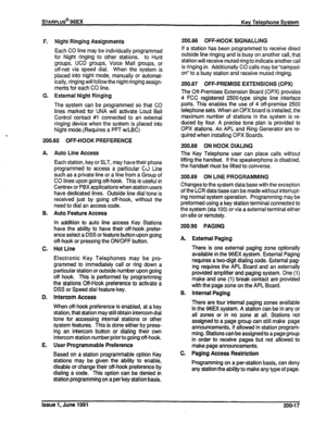 Page 36F. Night Ringing Assignments 
Each CO line may be individually programmed 
for Night ringing to other stations, to Hunt 
groups, UCD groups, Voice Mail groups, or 
off-net via speed dial. When the system is 
placed into night mode, manually or automat- 
ically, ringing will follow the night ringing assign- 
ments for each CO line. 
G. External Night Ringing 
The system can be programmed so that CO 
lines marked for UNA will activate Loud Bell 
Control contact #I connected to an external 
ringing device...
