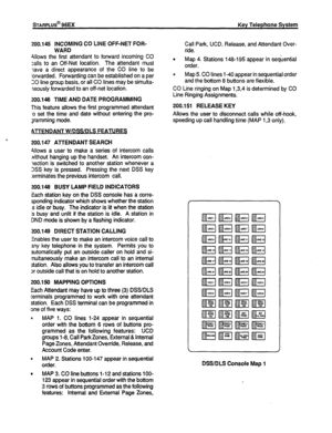 Page 43200.145 INCOMING CO LINE OFF-NET FOR- 
WARD 
~110~s the first attendant to forward incoming CO 
zalls to an Off-Net location. The attendant must 
lave a direct appearance of the CO line to be 
!orwarded. Forwarding can be established on a per 
SO line group basis, or all CO lines may be simulta- 
,leously forwarded to an off-net location. 
200.146 TIME AND DATE PROGRAMMING 
This feature allows the frrst programmed attendant 
.o set the time and date without entering the pro- 
gramming mode. 
Al-l-ENDANT...