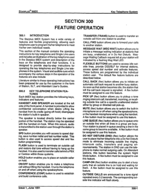 Page 45SECTION 3Q0 
FEATURE OPERATION 
300.1 INTRODUCTION 
The Starplus 96EX System has a wide variety of 
features and flexible programming, allowing each 
telephone user to program higher telephone to meet 
hidher own individual needs. 
This section of the manual contains the operating 
instructions for key telephone and Single Line users 
and includes an illustration of the key telephone used 
in the Starpius 96EX system and description of the 
keys on the telephones and their functions. It is 
designed to...
