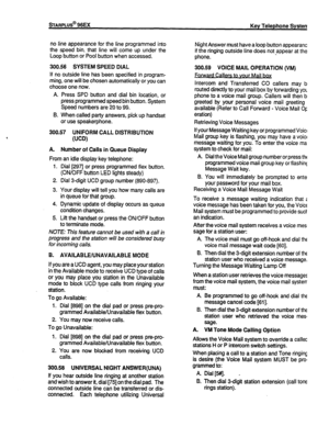 Page 59no line appearance for the line programmed into 
the speed bin, that line will come up under the Night Answer must have a loop button appearance 
Loop button or Pool button when accessed. if the ringing outside line does not appear at 
their 
phone. 
300.56 SYSTEM SPEED DIAL 
If no outside line has been specified in program- 
ming, one will be chosen automatically or you can 
choose one now. 300.59 VOICE MAIL OPERATION (VM) 
Forward Callers to vour Mail box 
Intercom and Transferred CO callers may 
be...