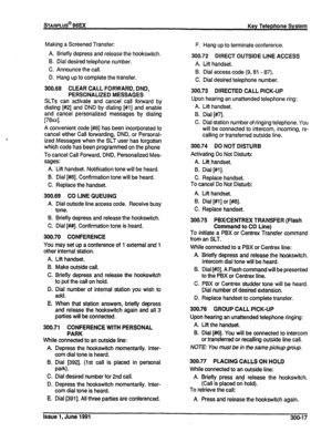 Page 61Making a Screened Transfer: 
A. Briefly depress and release the hookswitch. 
B. Dial desired telephone number. 
C. Announce the call. 
D. Hang up to complete the transfer. F. Hang up to terminate conference. 
300.72 DIRECT OUTSIDE LINE ACCESS 
A. Lift handset. 
B. Dial access code (9,81 - 87). 
C. Dial desired telephone number. 
300.68 CLEAR CALL FORWARD, DNDg 
PERSONALlZEDMESSAGES 
SLTs can activate and cancel call forward by 
dialing [#2] and DND by dialing [#l] and enable 
and cancel personalized...