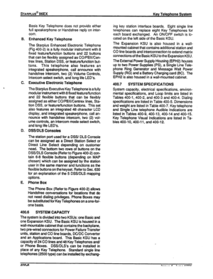 Page 79DARPLUS@ 96EX 
Basis Key Telephone does not provide either 
full speakerphone or Handsfree reply on inter- 
com. 
B. 
Enhanced Key Telephone 
The Starplus Enhanced Electronic Telephone 
(Fig 400-2) is a fully modular instrument with 8 
fixed feature/function buttons and 22 buttons 
that can be flexibly assigned as CO/PBX/Cen- 
trex lines, Station DSS, or feature/function but- 
tons. This telephone also features an 
integrated speakerphone, call announce with 
handsfree intercom, two (2) Volume Controls,...