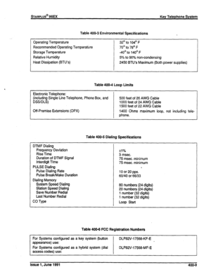 Page 82Table 400-3 Environmental Specifications 
Operating Temperature 
Recommended Operating Temperature 
Storage Temperature 
Relative Humidity 
Heat Dissipation (BTU’s) 32’tolO4’F 
70’ to 78’ F 
-40’ to 140’ F 
5% to 90% non-condensing 
2450 BTU’s Maximum (Both power supplies) 
Table 400-4 Loop Limits 
Electronic Telephone: 
(including Single Line Telephone, Phone Box, and 
DSS/DLS) 
Off-Premise Extensions (OPX) 500 feet of 26 AWG Cable 
1000 feet of 24 AWG Cable 
1500 feet of 22 AWG Cable 
1400 Ohms maximum...