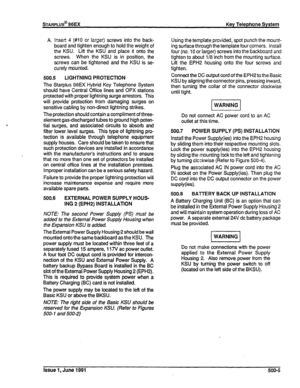 Page 94sTARPLUS@ 96EX Key Telephone System 
A. insert 4 (#iO o: larger) screws into the back- 
board and tighten enough to hold the weight of 
the KSU. Lift the KSU and place it onto the 
screws. When the KSU is in position, the 
screws can be tightened and the KSU is se- 
curely mounted. 
500.5 LIGHTNING PROTECTION 
The Starplus 96EX Hybrid Key Telephone System 
should have Central Office lines and OPX stations 
protected with proper lightning surge arrestors. This 
will provide protection from damaging surges...