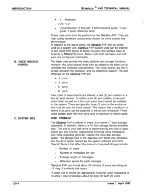 Page 11INTRODUCTIONSTARPLUS @ AVP TECHNICAL MANUAL
0 101 keyboard
. DOS 4.01
lDocumentation (1 Manual, 1 Administrators guide, 1 user
guide, 1 quick reference card)
These base units form the platform for the 
Starplus AVP. They are
high quality hardware components chosen for there trouble free
performance.
In addition to the above sizes, the 
Starplus AVP can be config-
ured as a custom unit. 
Starplus AVP custom units can be ordered
in port sizes from two(2) to twenty-four(24) and storage sizes of
three(3) to...