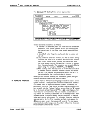 Page 112STARPLUS @ AVP TECHNICAL MANUALCONFIGURATION
The 
Starplus AVP Dialing Prefix screen is presented
MAINT sn525100v+3.10aConfigurationNodulesReportsUtilities1HouseKeepingIDialing Prefixes
Enter the numbers that are dialed
Phone Sy to 
access an internal or externalline.If no number is needed, leave
Load Pho field blank.ESC exits and savesSave Pho changes.
internal call:
local call :
long distance:
after dialing:
Screen contents are defined as follows:
n Internal Call: enter the prefix you have to dial to...