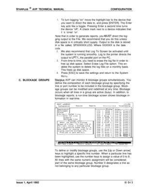 Page 120STARPLUS @ AVP TECHNICAL MANUALCONFIGURATION
1.To turn logging “on” move the highlight bar to the device that
you want to direct the data to, and press [ENTER]. The Enter
key acts like a toggle. Pressing Enter a second time turns
the device “off”. A check mark next to a device indicates that
it is turned “on”.Note that in order to generate reports, you 
MUST direct the log-
ging output to the File. We recommend that you do this unless
disk space is in critically short supply. Output to the disk is...