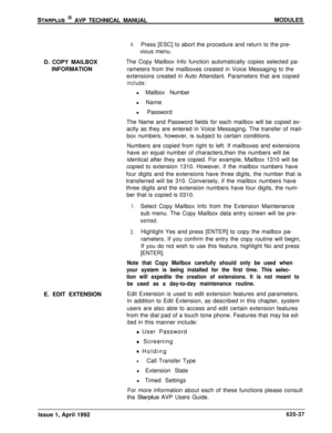 Page 161STARPLUS @ AVP TECHNICAL MANUALMODULES
D. COPY MAILBOX
INFORMATION
4.Press [ESC] to abort the procedure and return to the pre-
vious menu.
The Copy Mailbox Info function automatically copies selected pa-
rameters from the mailboxes created in Voice Messaging to the
extensions created in Auto Attendant. Parameters that are copied
include:l Mailbox Number
l Name
l Password
The Name and Password fields for each mailbox will be copied ex-
actly as they are entered in Voice Messaging. The transfer of mail-...