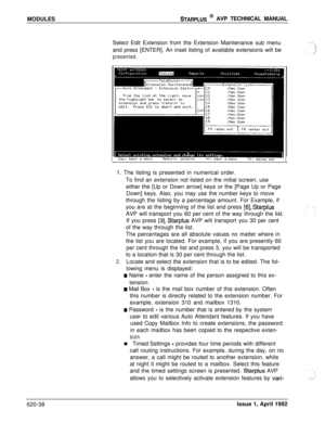 Page 162MODULESSTARPLUS @ AVP TECHNICAL MANUAL
Select Edit Extension from the Extension Maintenance sub menu
and press [ENTER]. An inset listing of available extensions will be
presented.1. The listing is presented in numerical order.
To find an extension not listed on the initial screen, use
either the [Up or Down arrow] keys or the [Page Up or Page
Down] keys. Also, you may use the number keys to move
through the listing by a percentage amount. For Example, if
you are at the beginning of the list and press...