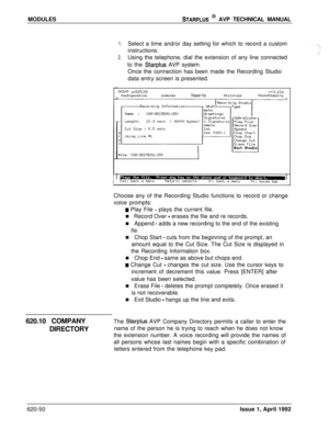 Page 174MODULESSTARPLUS @ AVP TECHNICAL MANUAL
1.Select a time and/or day setting for which to record a custom
instructions.
2.Using the telephone, dial the extension of any line connected
to the 
Starplus AVP system.
Once the connection has been made the Recording Studio
data entry screen is presented.
flAINT ~525100v+3.10aConfigurationnodulesReportsUtilitiesHouseKeeping
~~~~~~~~~~~~~~~~~~~~Exit Studio
File: 
UOX\RECllENU.UOXChoose any of the Recording Studio functions to record or change
voice prompts:
4 Play...