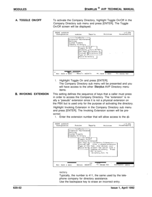 Page 176MODULESSTARPLUS @ AVP TECHNICAL MANUAL
A. TOGGLE ON/OFFTo activate the Company Directory, highlight Toggle On/Off in the
Company Directory sub menu and press [ENTER]. The Toggle
On/Off screen will be displayed.
MINT sn525100
ConfigurationnodulesRep&sv+3.10aUtilitiesHouseKeepingIII--. 
1.1. . .IEsc: back a menuReturn: selects++: back a menutl: moves bar
1.Highlight Toggle On and press [ENTER].
The Company Directory sub menu will be presented and you
will have access to the other 
Starplus AVP Directory...