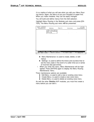 Page 181STARPLUS @ AVP TECHNICAL MANUALMODULES
It is a replica of what you will see when you edit your Menu Rout-
ing menus. Again, the idea is to put your thoughts on paper first.
When you make mistakes, they can be easily changed.
You will build and define menus from the Edit selection.
Highlight Menu Routing in the Modules sub menu and press [EN-
TER]. The Menu Routing sub menu 
wjll be presented.
PIRINT ~525100v+3.10aConfigurationModulesReportsUtilitiesHouseKeepingIIEsc: back a menu
Return: selects++:back a...
