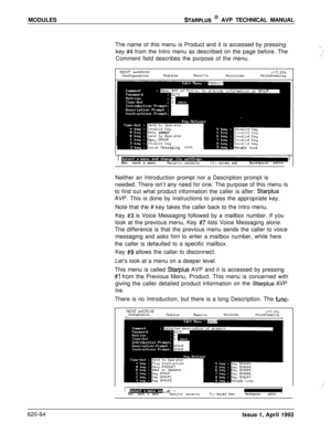 Page 188MODULESSTARPLUS @ AVP TECHNICAL MANUAL
The name of this menu is Product and it is accessed by pressing
key 
#4 from the Intro menu as described on the page before. The
Comment field describes the purpose of the menu..‘i.i:
NAINT sn525100v+3.10aConfigurationllodulesReportsUtilitiesIHouseKeepingI
flenu INTRO
nenu SPFIUP
BUoice llessaging2000-Hangup Line .
Esc:back a menuBackspace: edits
Neither an Introduction prompt nor a Description prompt is
needed. There isn’t any need for one. The purpose of this menu...