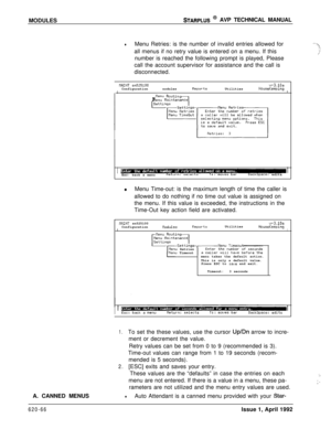 Page 190MODULESSTARPLUS @ AVP TECHNICAL MANUAL
lMenu Retries: is the number of invalid entries allowed for
all menus if no retry value is entered on a menu. If this
number is reached the following prompt is played, Please
call the account supervisor for assistance and the call is
disconnected.
nAIt4T sn525100v+3.10aConfigurationnodulesReportsUtilitiesHouseKeeping1I
rflenu Rautin1flenu naintenance
IEsc: back a menuReturn: selectstl:BackSpace: edits
*Menu Time-out: is the maximum length of time the caller is...