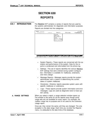 Page 192STARPLUS @ AVP TECHNICAL MANUALREPORTS
SECTION 630
REPORTS
630.1INTRODUCTIONThe Starplus AVP contains a variety of reports that are used by
the systems administrator for diagnostic and information purposes.
Reports are divided into five categories:
IMINT sn525100v+3.10a. ConfigurationnodulesReportsU+iliti& HouseKeepingDirectories
current 
nssgsShow Previous
Esc:back a menu
Return: selectsl t+:backa menutl:moves bar
lSystem Reports - These reports are concerned with the op-
eration and performance of the...
