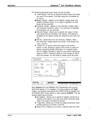 Page 193REPORTSSTARPLUS @ AVP TECHNICAL MANUAL
The following describes each range set and its affect:
n Date Range 
- Use this to request the date range of the data
you want in the reports. The date range set is available for
all reports.
w Mailbox Range - applies to the Mailbox Usage report and
Mailbox Directory report. If no range is specified, all mail-
boxes will be assumed.
II Extension Range - applies to the Extension Usage report
and Extension Directory report. If no extension is specified,
all extensions...