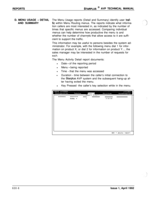 Page 197REPORTSSTARPLUS @ AVP TECHNICAL MANUAL
D. MENU USAGE 
- DETAILThe Menu Usage reports (Detail and Summary) identify user traf-AND SUMMARY
fit within Menu Routing menus. The reports indicate what informa-
tion callers are most interested in, as indicated by the number of
times that specific menus are accessed. Comparing individual
menus can help determine how productive the menu is and
whether the number of channels that allow access to it are suffi-
-cient to support the traffic.
This information may be...