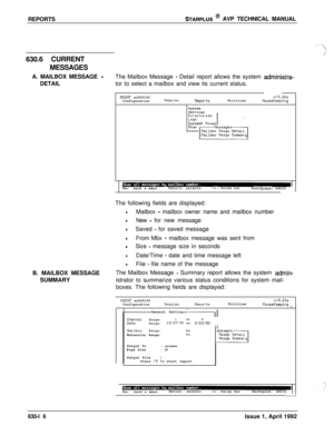 Page 209REPORTSSTARPLUS @ AVP TECHNICAL MANUAL
630.6 CURRENT
MESSAGES
A. MAILBOX MESSAGE 
-DETAILThe Mailbox Message - Detail report allows the system administra-tor to select a mailbox and view its current status.
tlAINT sn525100
ConfigurationllodulesReportsUtilitiesv+3.10aHouseKeepingSystem
Settinas
Icurrent 
nssgs
Esc:back a menuReturn: selectstl:BackSpace: edits
B. MAILBOX MESSAGE
SUMMARYThe following fields are displayed:
lMailbox - mailbox owner name and mailbox number
lNew - for new message
lSaved - for...