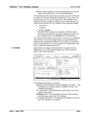 Page 215STARPLUS @ AVP TECHNICAL MANUALUTILITIES
D. SYSTEM
I Data Screen Legends - is the field description text that ap-
pears with Data Screen Text as described above.
On the left side of the screen the boxed area is used to set the col-
ors. Note the 
“*I’which indicates the active color. The cursor con-
trol keys move the 
‘I*“. As you move the “*‘I the alphabet at the
bottom of the box changes to reflect the new color selection. On
monochrome monitors you are limited to three attribute settings:
anormal...