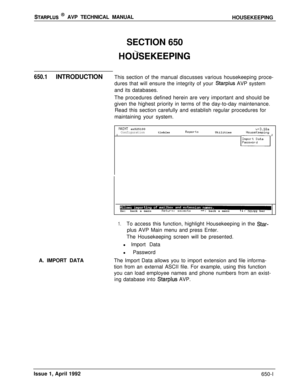 Page 217STARPLUS @ AVP TECHNICAL MANUAL
HOUSEKEEPING
SECTION 650
HOlhEKEEPING
650.1INTRODUCTIONThis section of the manual discusses various housekeeping proce-
dures that will ensure the integrity of your 
Starplus AVP system
and its databases.
The procedures defined herein are very important and should be
given the highest priority in terms of the day-to-day maintenance.
Read this section carefully and establish regular procedures for
maintaining your system.
A. IMPORT DATA
PIAINT...
