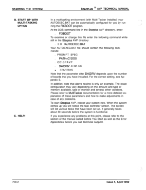Page 221STARTING THE SYSTEMSTARPLUS @ AVP TECHNICAL MANUAL
B. START UP WITH
MULTI-TASKING
OPTIONIn a multitasking environment (with Multi-Tasker installed) your
AUTOEXEC.BAT can be automatically configured for you by run-
ning the 
FIXBOOT program.
At the DOS command line in the 
Starplus AVP directory, enter:
. 
FIXBOOTTo examine or change this file enter the following command while
still in the 
Starplus AVP directory:
. ED 
\AUTOEXEC.BATYour AUTOEXEC.BAT file should contain the following com-
mands:
. PROMPT...